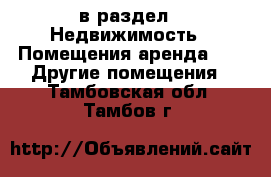  в раздел : Недвижимость » Помещения аренда »  » Другие помещения . Тамбовская обл.,Тамбов г.